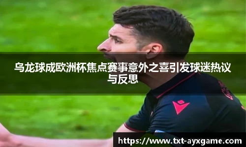 乌龙球成欧洲杯焦点赛事意外之喜引发球迷热议与反思